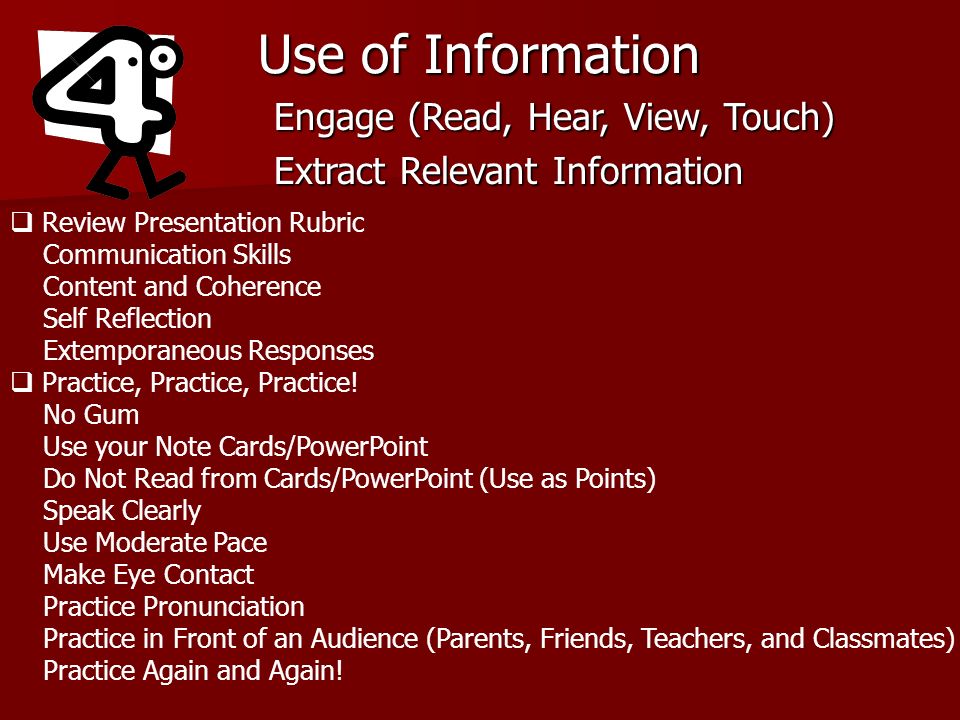 Use of Information Engage (Read, Hear, View, Touch) Extract Relevant Information Review Presentation Rubric Communication Skills Content and Coherence Self Reflection Extemporaneous Responses Practice, Practice, Practice.