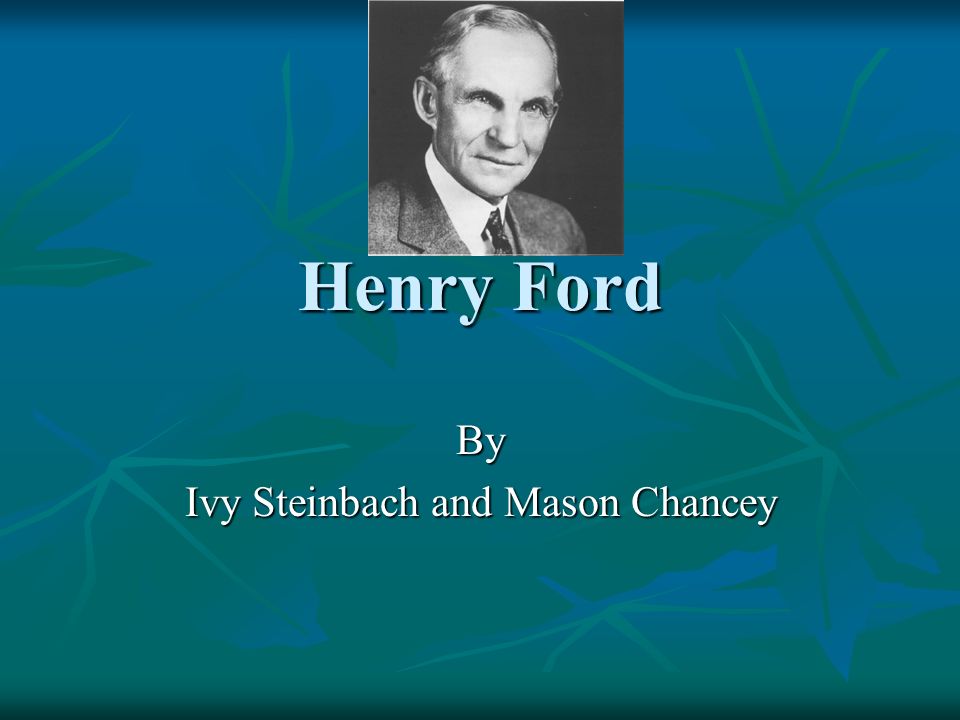 Henry Ford By Ivy Steinbach and Mason Chancey