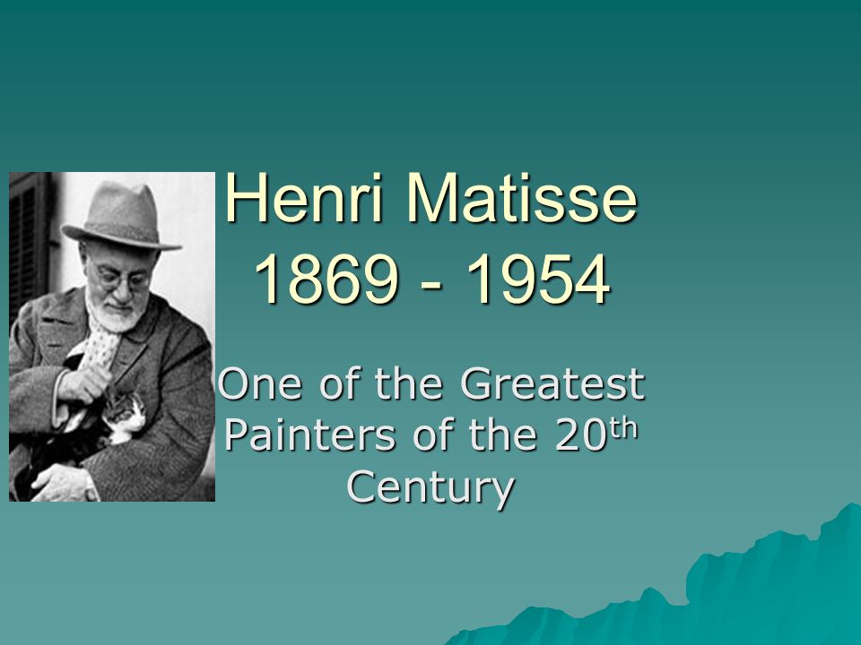 Henri Matisse One of the Greatest Painters of the 20 th Century
