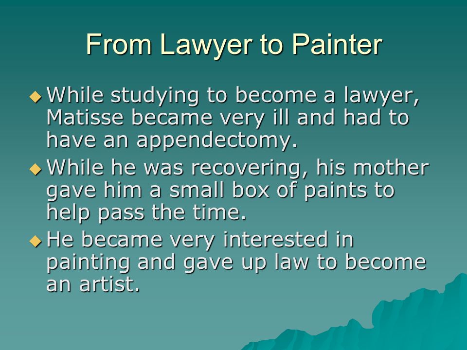 From Lawyer to Painter While studying to become a lawyer, Matisse became very ill and had to have an appendectomy.