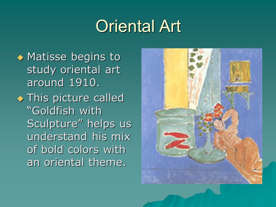Oriental Art Matisse begins to study oriental art around 1910.