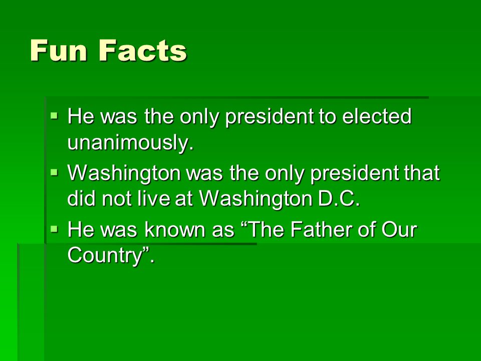 Fun Facts He was the only president to elected unanimously.