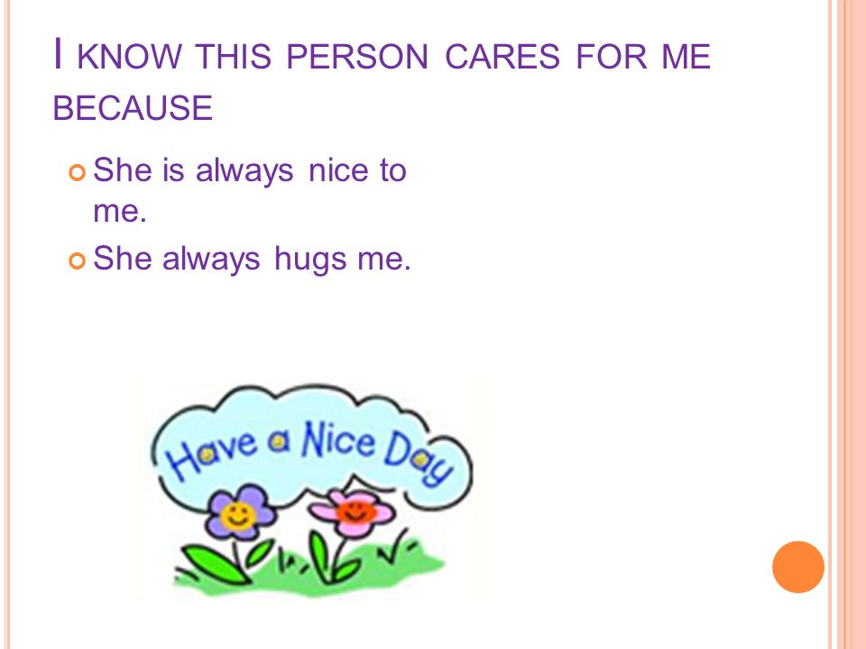 I KNOW THIS PERSON CARES FOR ME BECAUSE She is always nice to me. She always hugs me.