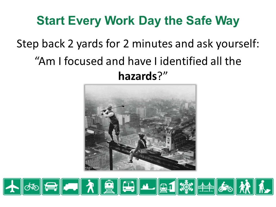 Start Every Work Day the Safe Way Step back 2 yards for 2 minutes and ask yourself: Am I focused and have I identified all the hazards