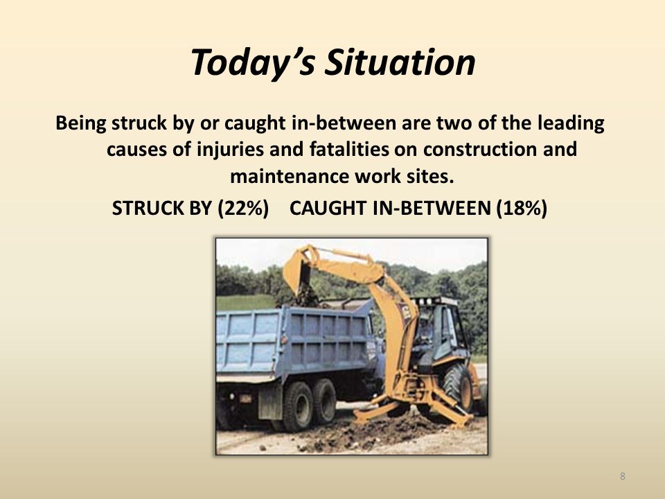 Todays Situation Being struck by or caught in-between are two of the leading causes of injuries and fatalities on construction and maintenance work sites.