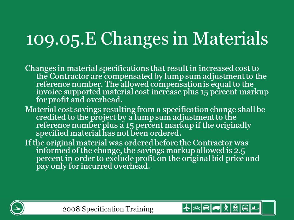 2008 Specification Training E Changes in Materials Changes in material specifications that result in increased cost to the Contractor are compensated by lump sum adjustment to the reference number.