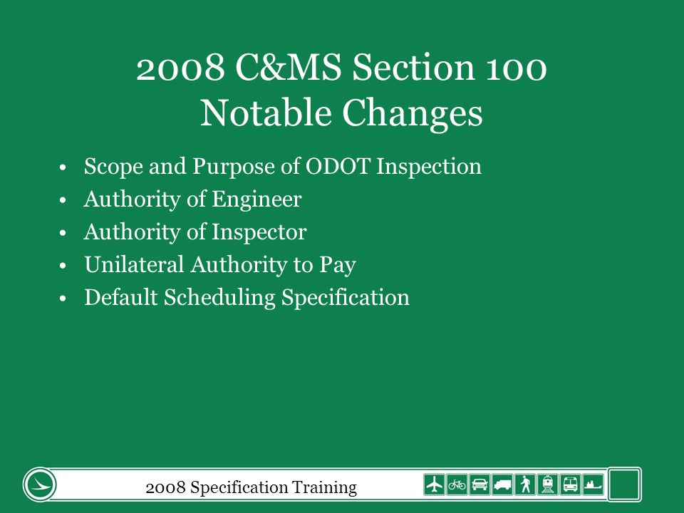 2008 C&MS Section 100 Notable Changes Scope and Purpose of ODOT Inspection Authority of Engineer Authority of Inspector Unilateral Authority to Pay Default Scheduling Specification