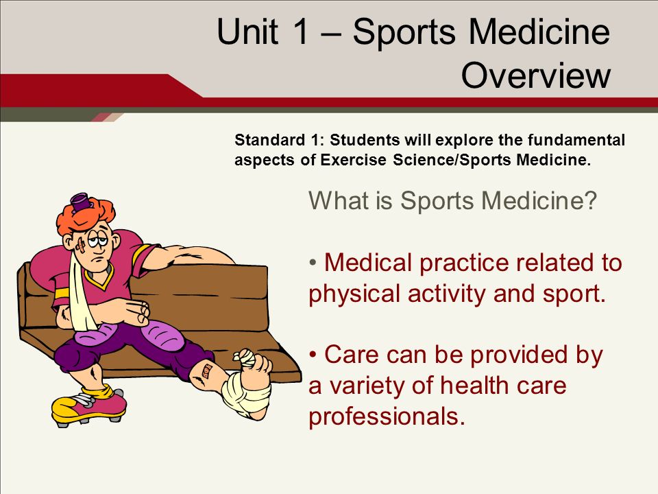Unit 1 – Sports Medicine Overview Standard 1: Students will explore the fundamental aspects of Exercise Science/Sports Medicine.