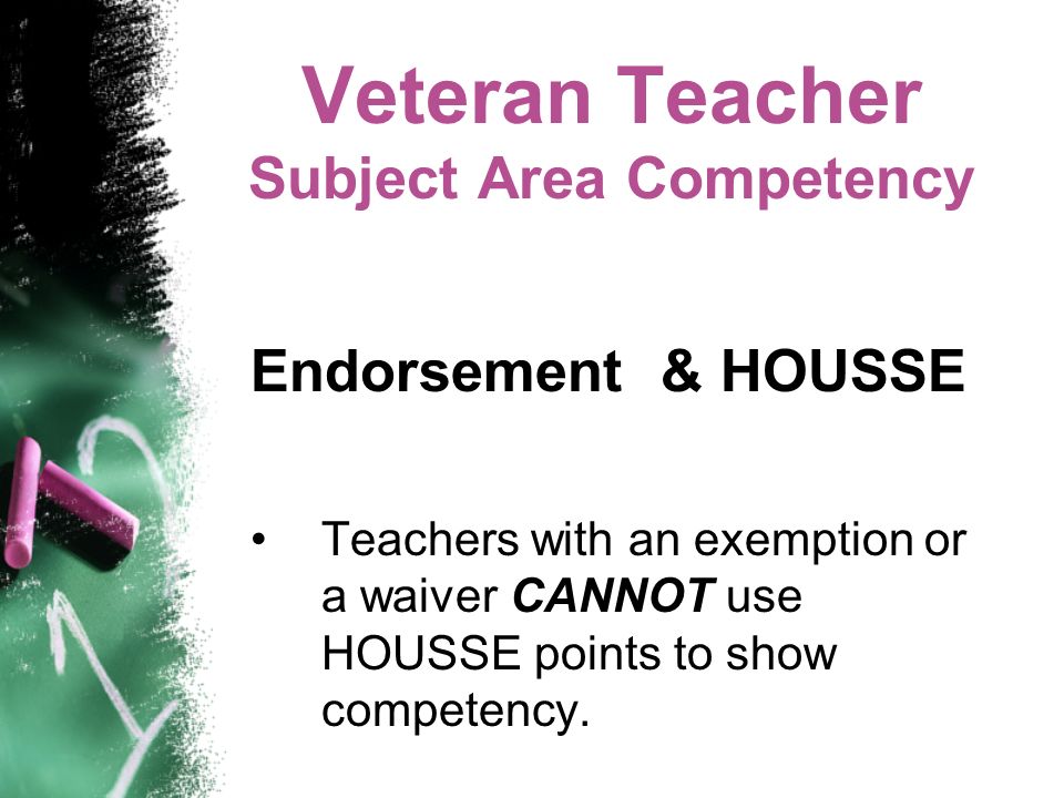 Veteran Teacher Subject Area Competency Endorsement & HOUSSE Teachers with an exemption or a waiver CANNOT use HOUSSE points to show competency.