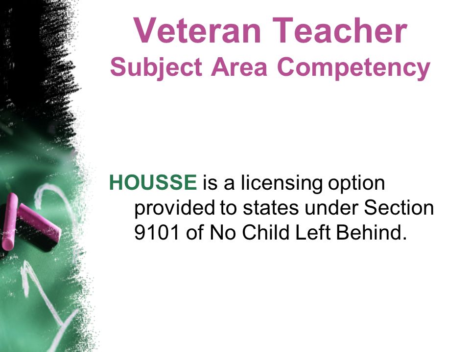 Veteran Teacher Subject Area Competency HOUSSE is a licensing option provided to states under Section 9101 of No Child Left Behind.