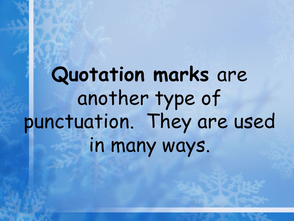 Quotation marks are another type of punctuation. They are used in many ways.