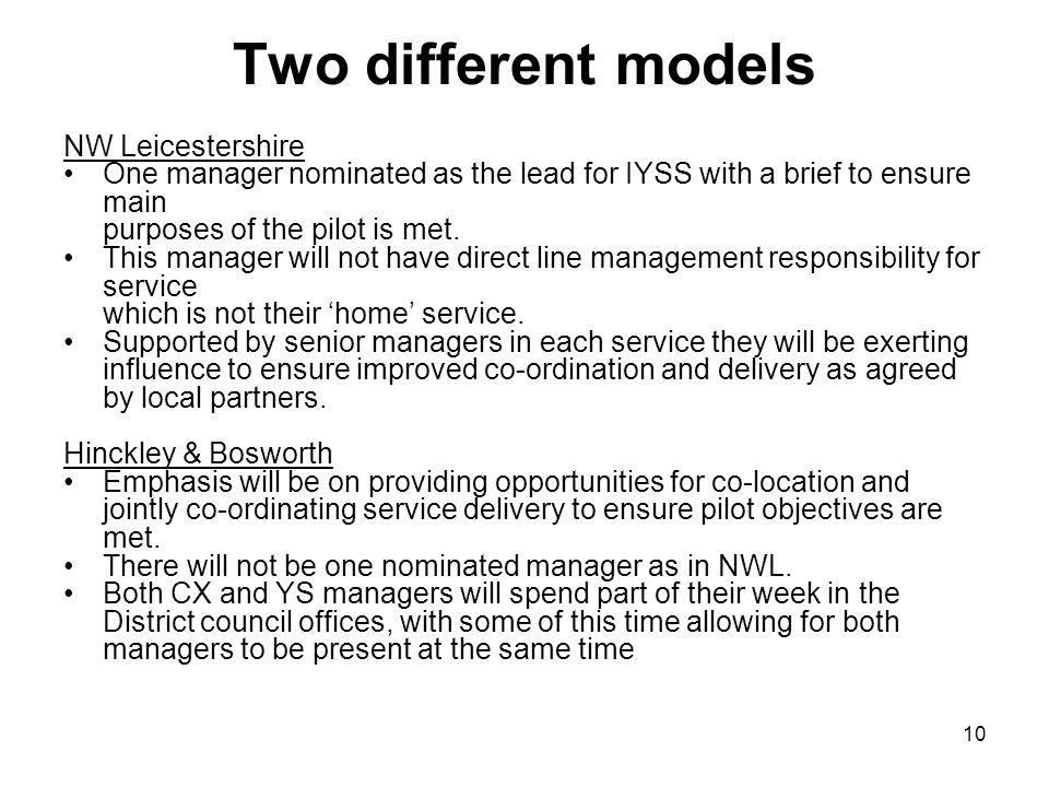 10 Two different models NW Leicestershire One manager nominated as the lead for IYSS with a brief to ensure main purposes of the pilot is met.