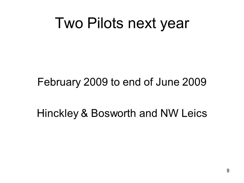 9 Two Pilots next year February 2009 to end of June 2009 Hinckley & Bosworth and NW Leics