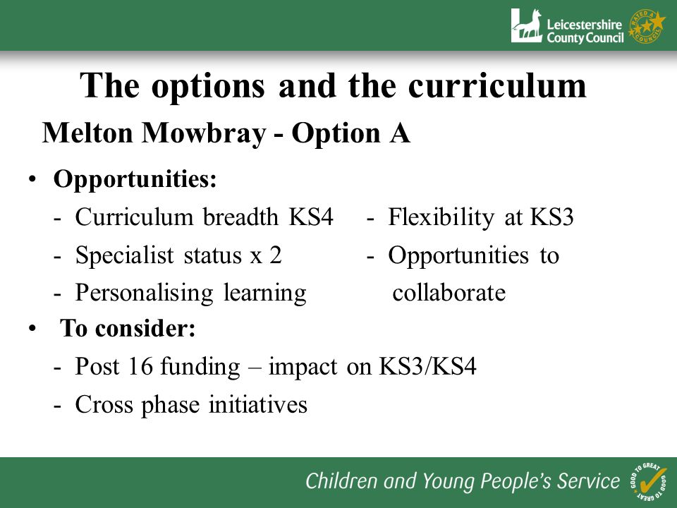 The options and the curriculum Bottesford – Options A, B and C Opportunities: - KS3/KS4 Progression- Personalising learning - Flexibility at KS3- Specialist status To consider: delivery- Collaboration - Access to diplomas by 2013