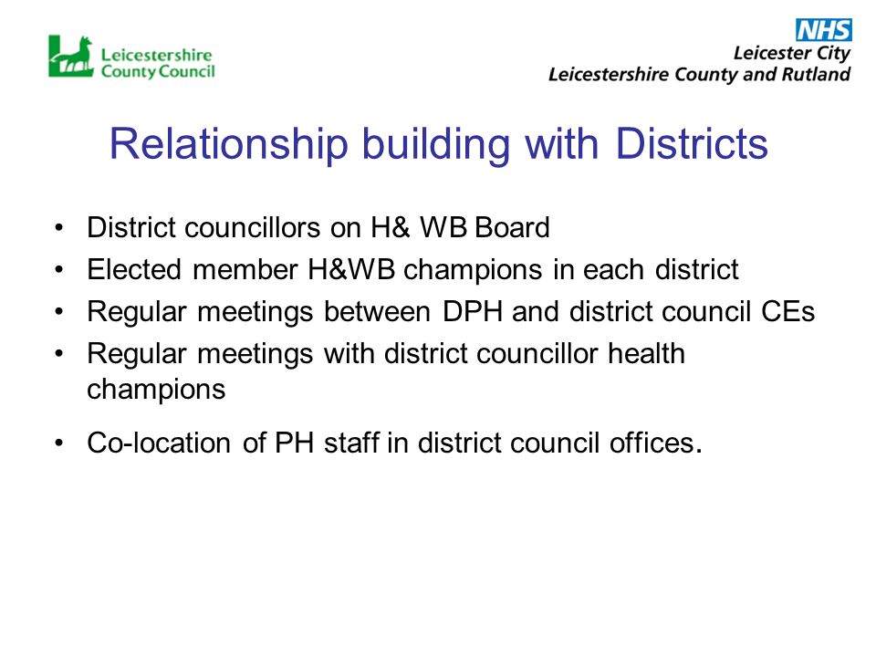 Relationship building with Districts District councillors on H& WB Board Elected member H&WB champions in each district Regular meetings between DPH and district council CEs Regular meetings with district councillor health champions Co-location of PH staff in district council offices.