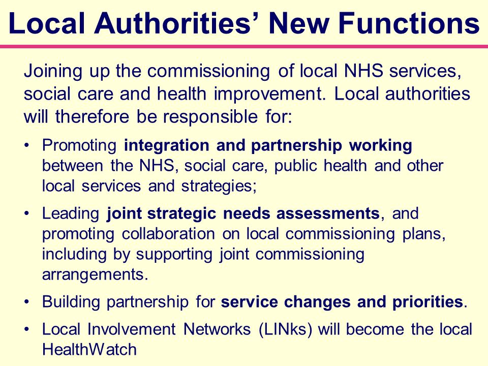 Local Authorities New Functions Joining up the commissioning of local NHS services, social care and health improvement.