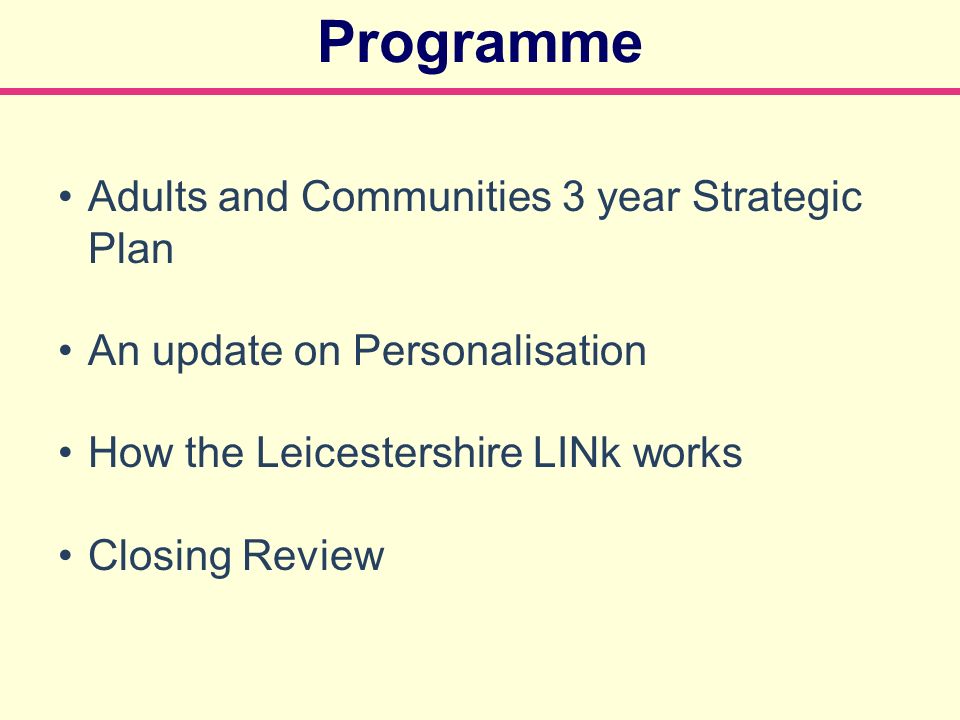 Programme Adults and Communities 3 year Strategic Plan An update on Personalisation How the Leicestershire LINk works Closing Review