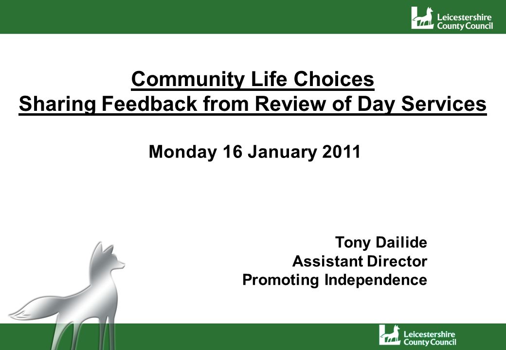 Community Life Choices Sharing Feedback from Review of Day Services Monday 16 January 2011 Tony Dailide Assistant Director Promoting Independence