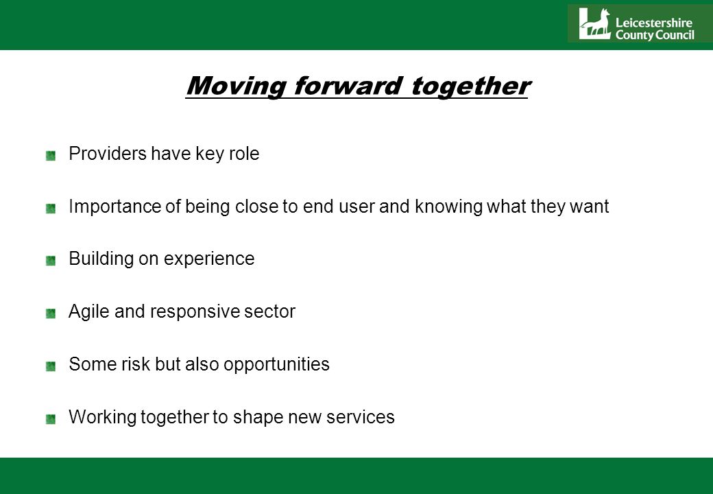Moving forward together Providers have key role Importance of being close to end user and knowing what they want Building on experience Agile and responsive sector Some risk but also opportunities Working together to shape new services