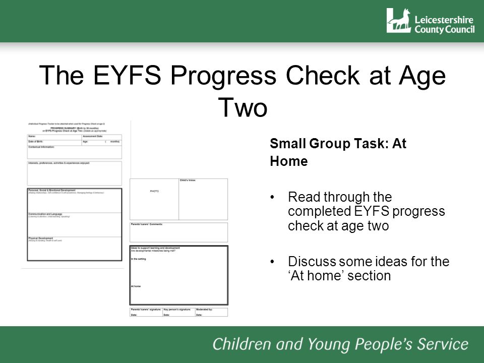 The EYFS Progress Check at Age Two Small Group Task: At Home Read through the completed EYFS progress check at age two Discuss some ideas for the At home section