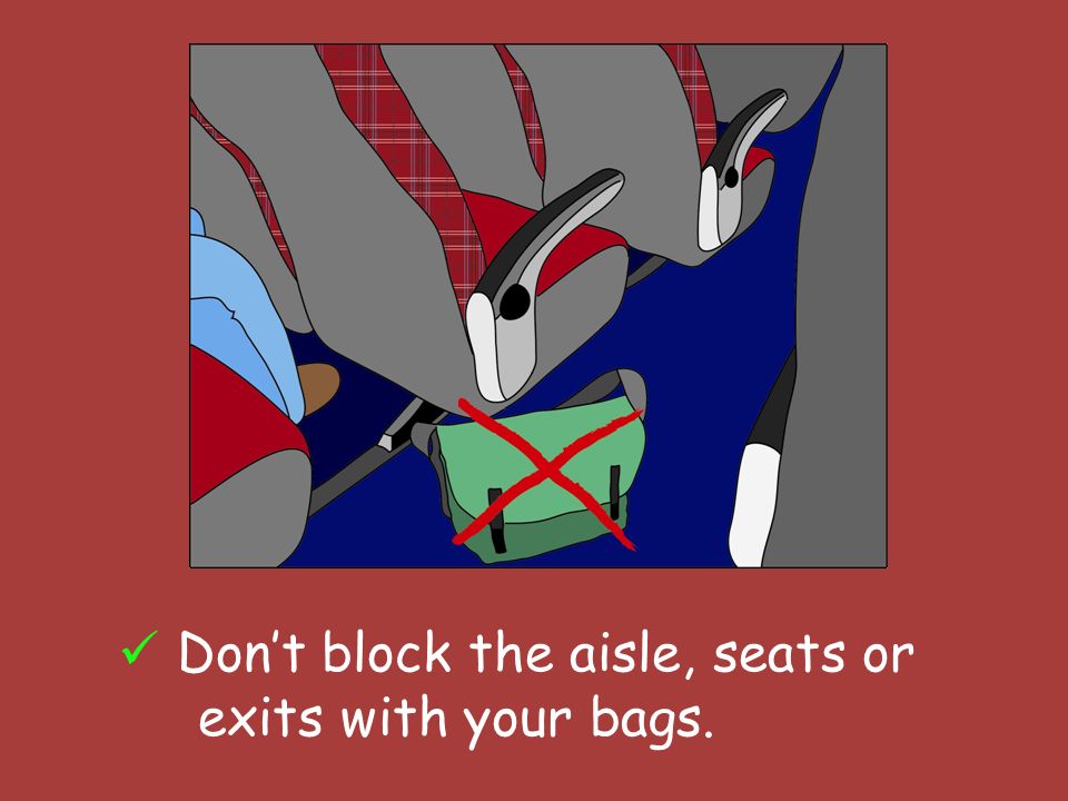 Dont block the aisle, seats or exits with your bags.