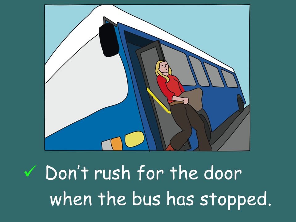 Dont rush for the door when the bus has stopped.