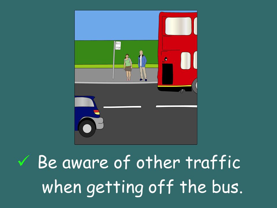 Be aware of other traffic when getting off the bus.