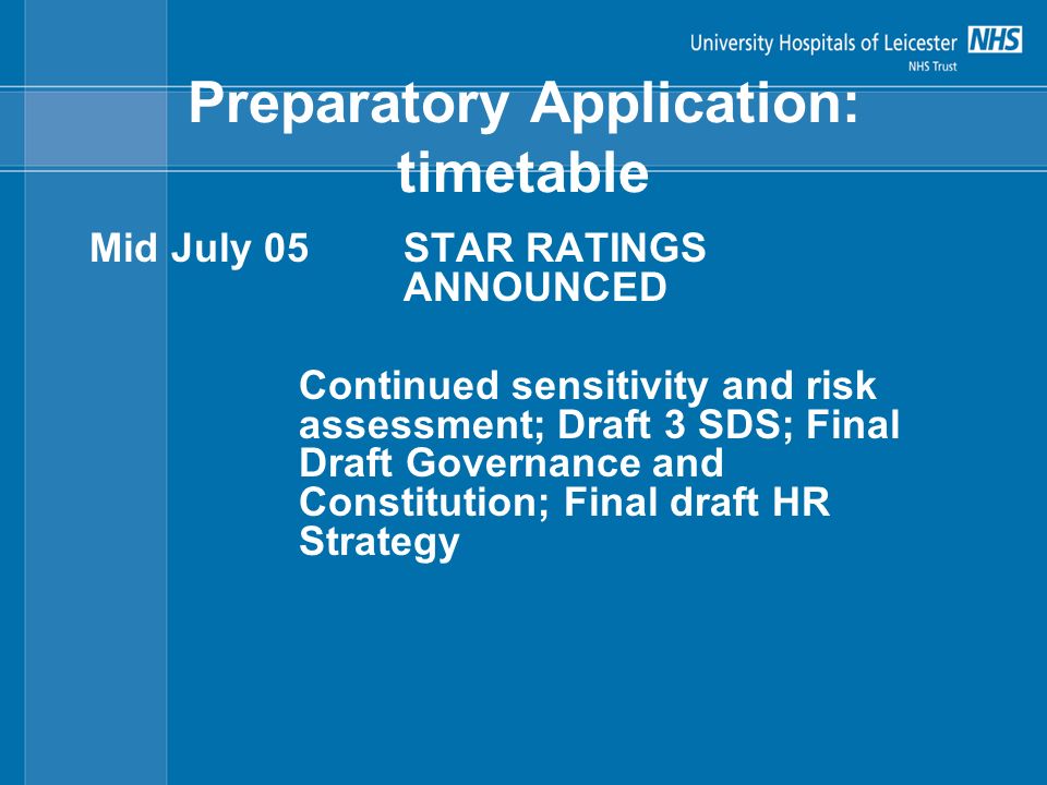 Preparatory Application: timetable Mid July 05STAR RATINGS ANNOUNCED Continued sensitivity and risk assessment; Draft 3 SDS; Final Draft Governance and Constitution; Final draft HR Strategy