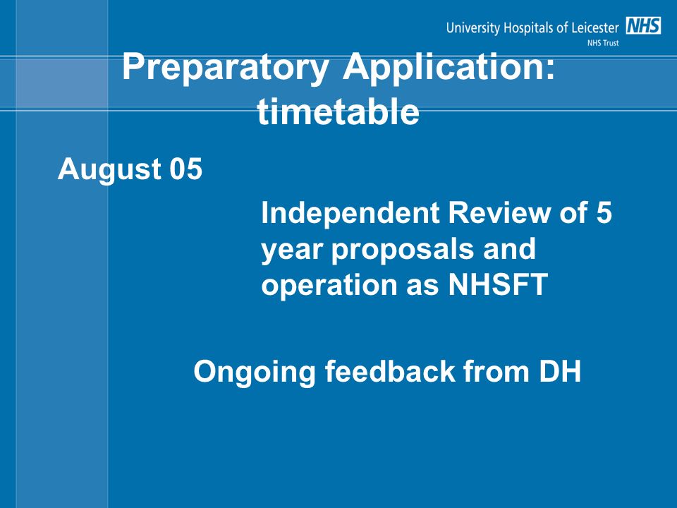 Preparatory Application: timetable August 05 Independent Review of 5 year proposals and operation as NHSFT Ongoing feedback from DH