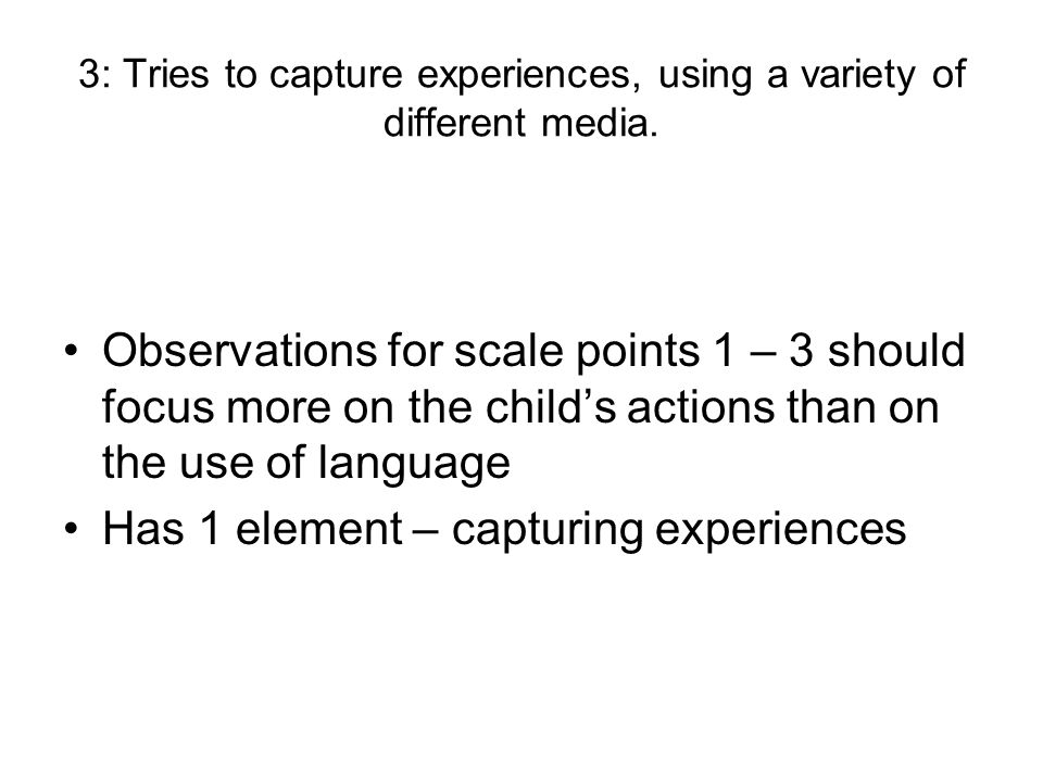 3: Tries to capture experiences, using a variety of different media.