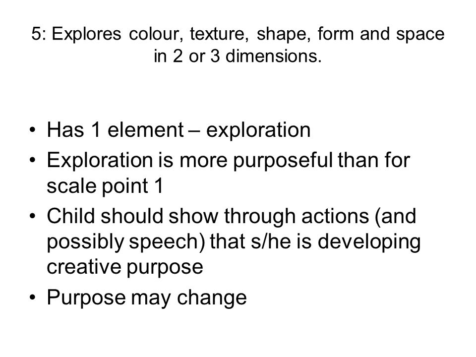 5: Explores colour, texture, shape, form and space in 2 or 3 dimensions.