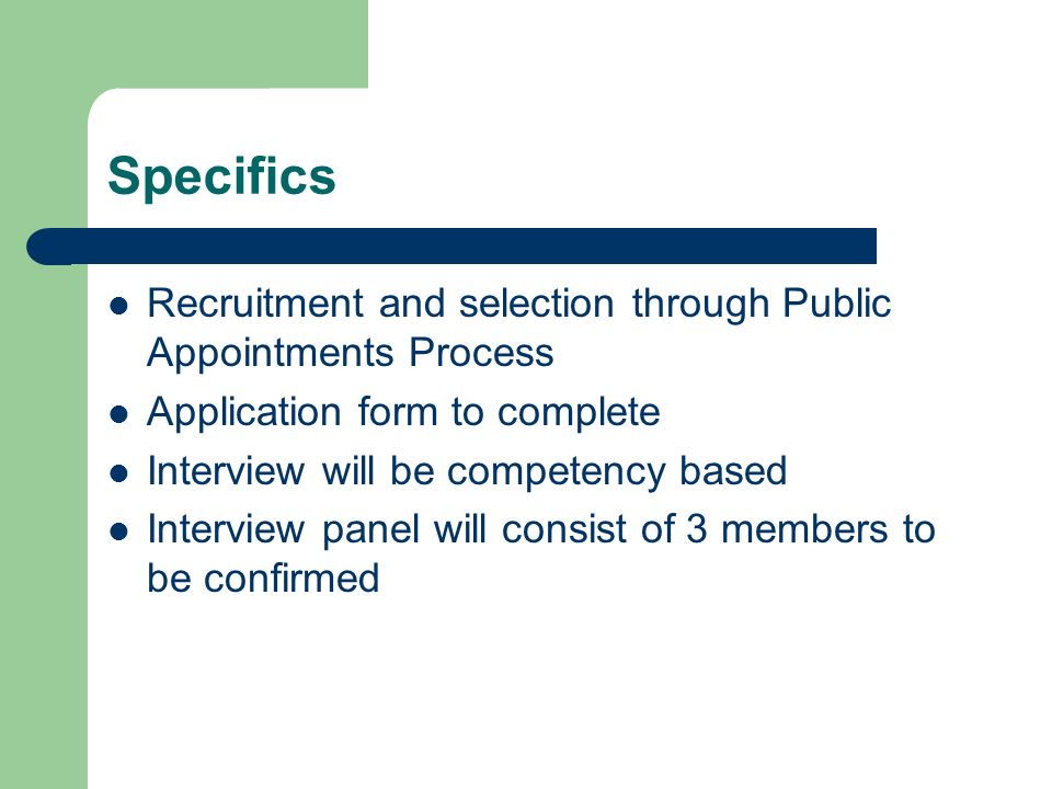 Specifics Recruitment and selection through Public Appointments Process Application form to complete Interview will be competency based Interview panel will consist of 3 members to be confirmed