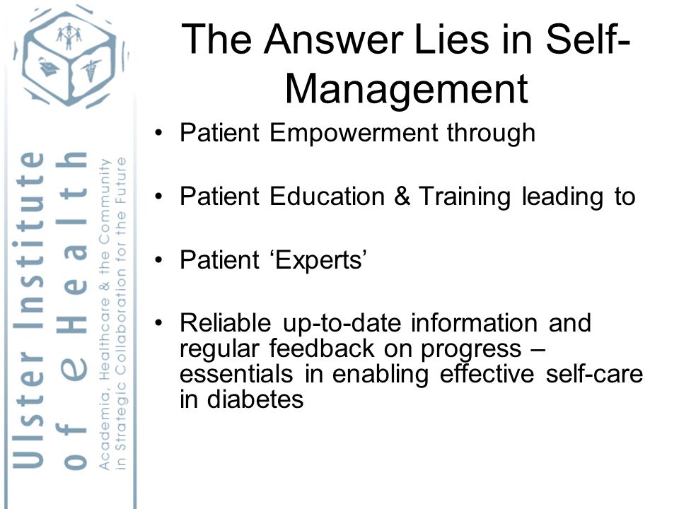 The Answer Lies in Self- Management Patient Empowerment through Patient Education & Training leading to Patient Experts Reliable up-to-date information and regular feedback on progress – essentials in enabling effective self-care in diabetes