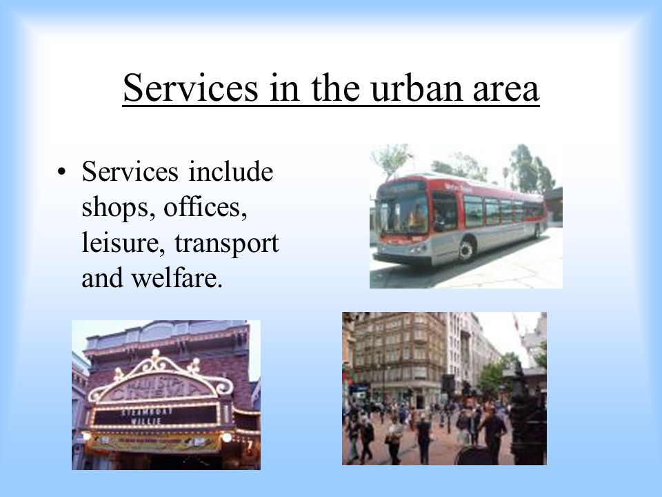 Services in the urban area Services include shops, offices, leisure, transport and welfare.
