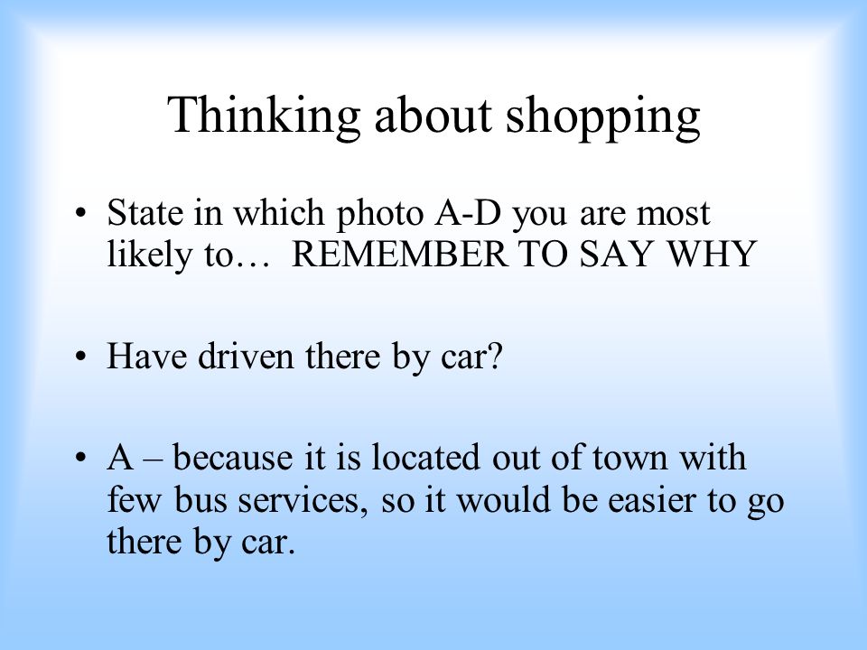 Thinking about shopping State in which photo A-D you are most likely to… REMEMBER TO SAY WHY Have driven there by car.