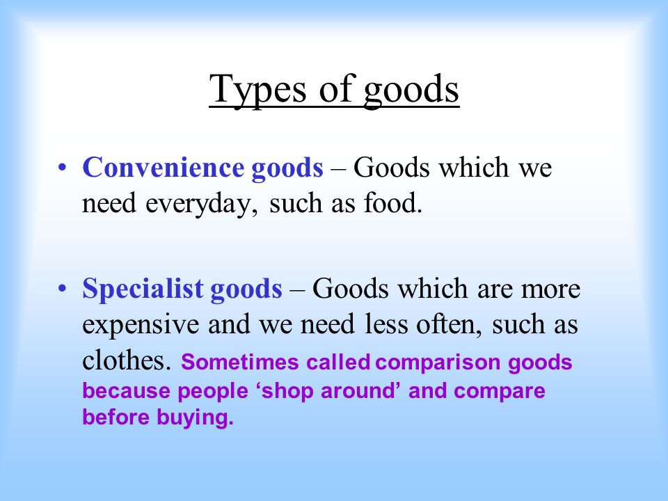 Types of goods Convenience goods – Goods which we need everyday, such as food.