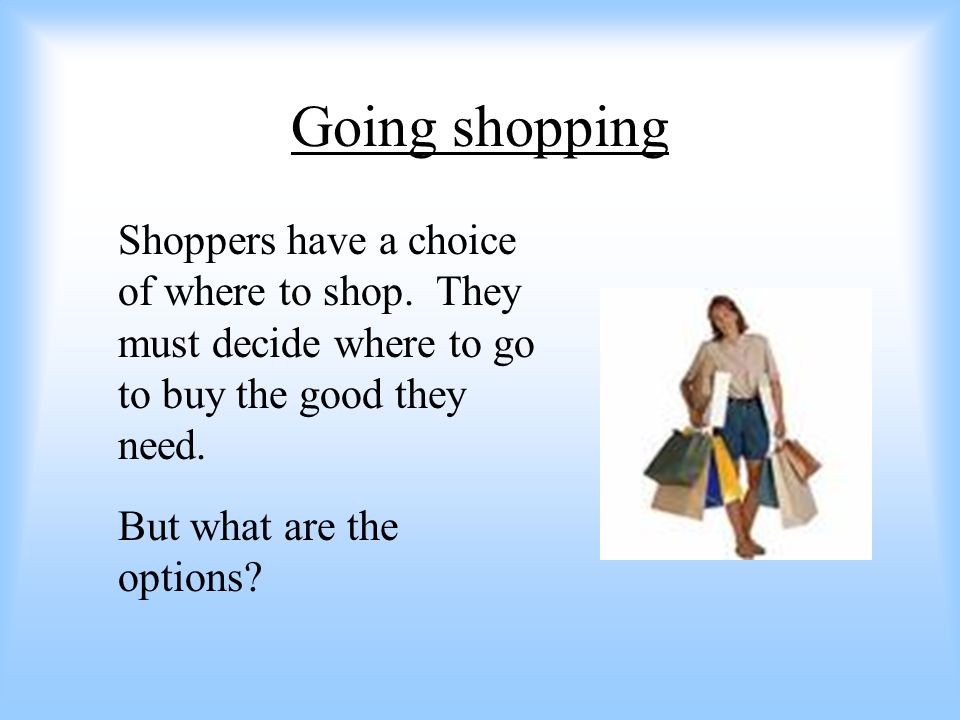 Going shopping Shoppers have a choice of where to shop.