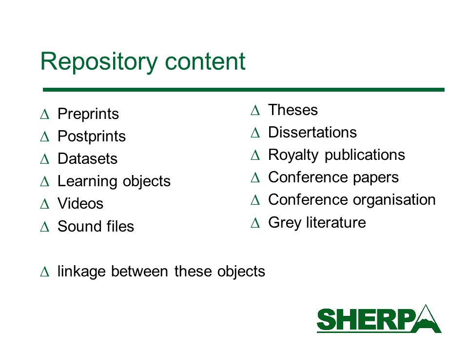 Repository content Preprints Postprints Datasets Learning objects Videos Sound files linkage between these objects Theses Dissertations Royalty publications Conference papers Conference organisation Grey literature