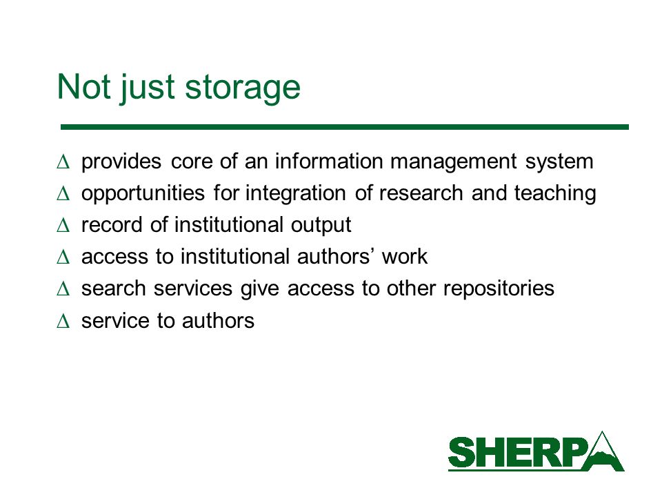 Not just storage provides core of an information management system opportunities for integration of research and teaching record of institutional output access to institutional authors work search services give access to other repositories service to authors