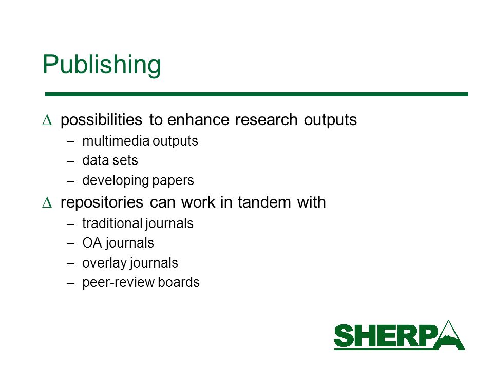 Publishing possibilities to enhance research outputs –multimedia outputs –data sets –developing papers repositories can work in tandem with –traditional journals –OA journals –overlay journals –peer-review boards