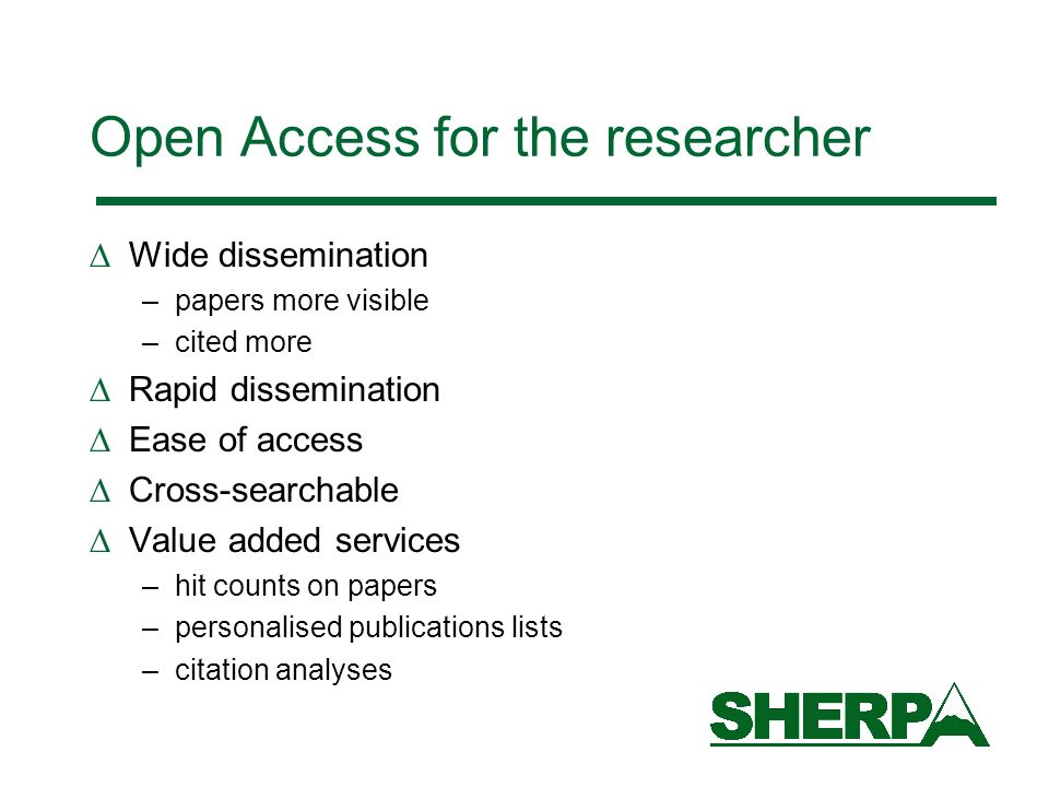 Open Access for the researcher Wide dissemination –papers more visible –cited more Rapid dissemination Ease of access Cross-searchable Value added services –hit counts on papers –personalised publications lists –citation analyses