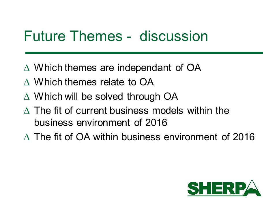 Future Themes - discussion Which themes are independant of OA Which themes relate to OA Which will be solved through OA The fit of current business models within the business environment of 2016 The fit of OA within business environment of 2016