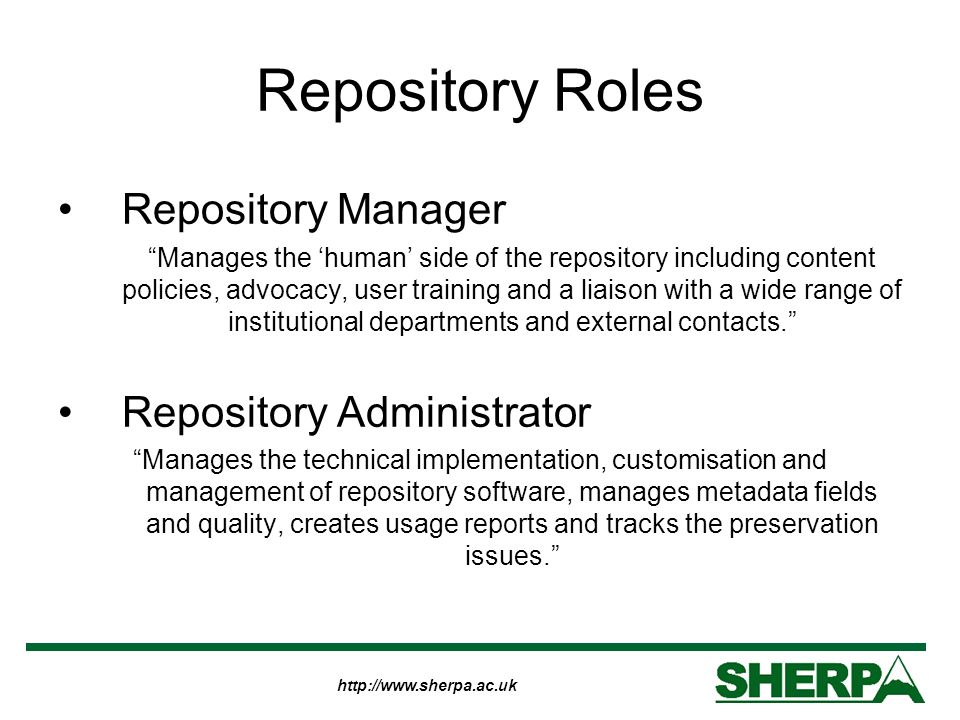 Repository Roles Repository Manager Manages the human side of the repository including content policies, advocacy, user training and a liaison with a wide range of institutional departments and external contacts.