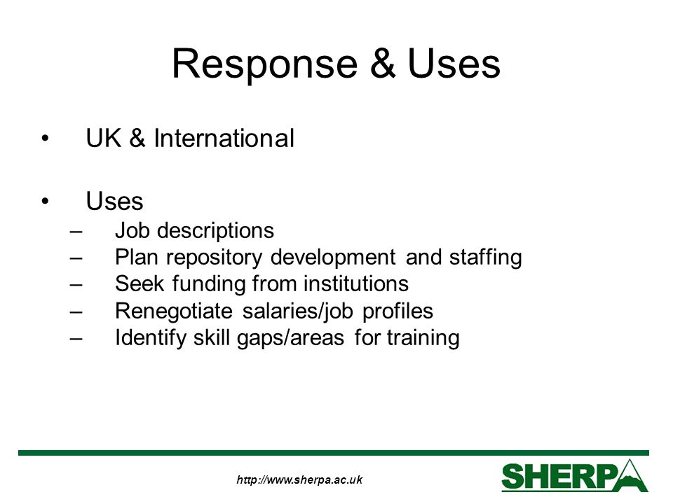 Response & Uses UK & International Uses –Job descriptions –Plan repository development and staffing –Seek funding from institutions –Renegotiate salaries/job profiles –Identify skill gaps/areas for training