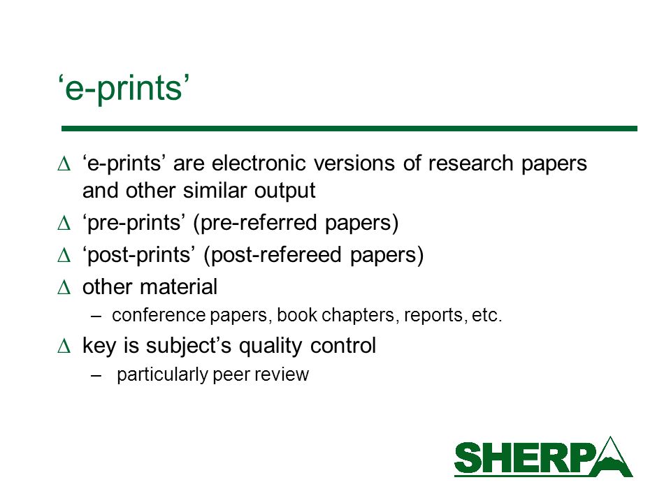 e-prints e-prints are electronic versions of research papers and other similar output pre-prints (pre-referred papers) post-prints (post-refereed papers) other material –conference papers, book chapters, reports, etc.