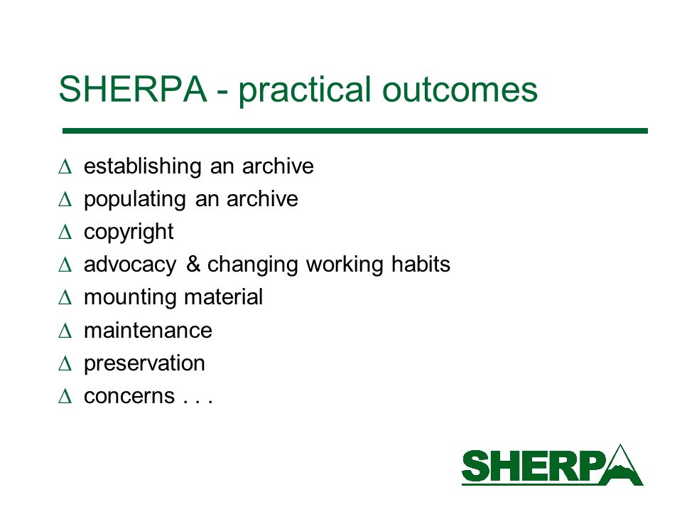 SHERPA - practical outcomes establishing an archive populating an archive copyright advocacy & changing working habits mounting material maintenance preservation concerns...
