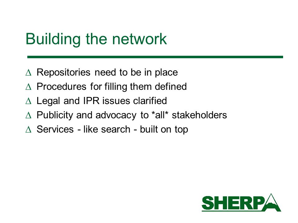 Building the network Repositories need to be in place Procedures for filling them defined Legal and IPR issues clarified Publicity and advocacy to *all* stakeholders Services - like search - built on top