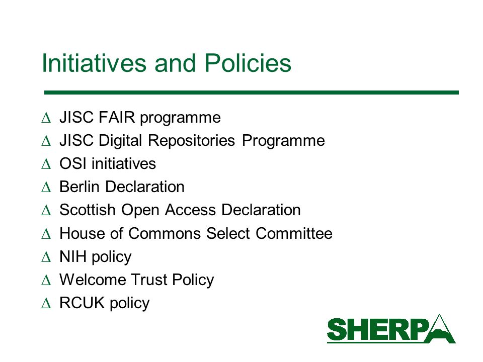 Initiatives and Policies JISC FAIR programme JISC Digital Repositories Programme OSI initiatives Berlin Declaration Scottish Open Access Declaration House of Commons Select Committee NIH policy Welcome Trust Policy RCUK policy