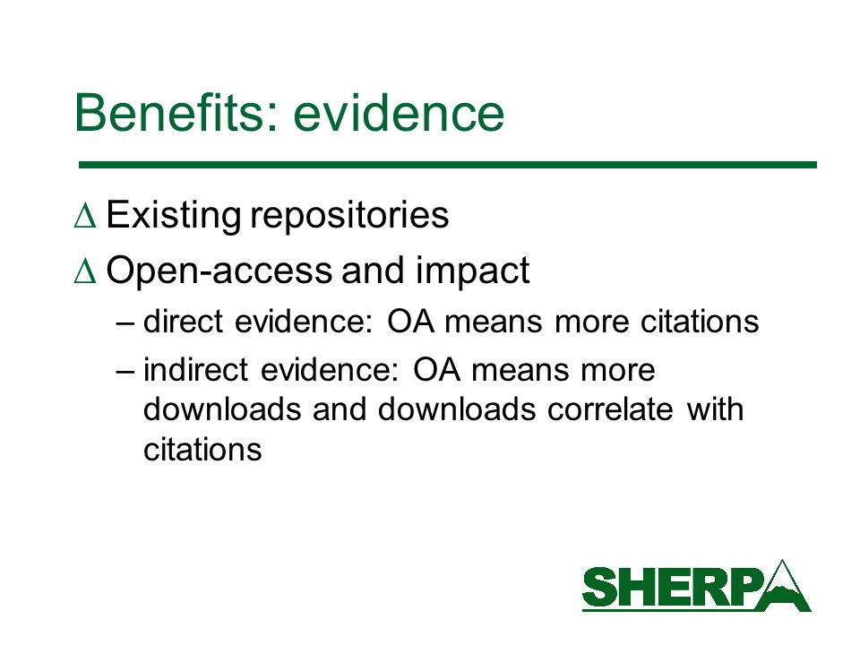 Benefits: evidence Existing repositories Open-access and impact –direct evidence: OA means more citations –indirect evidence: OA means more downloads and downloads correlate with citations