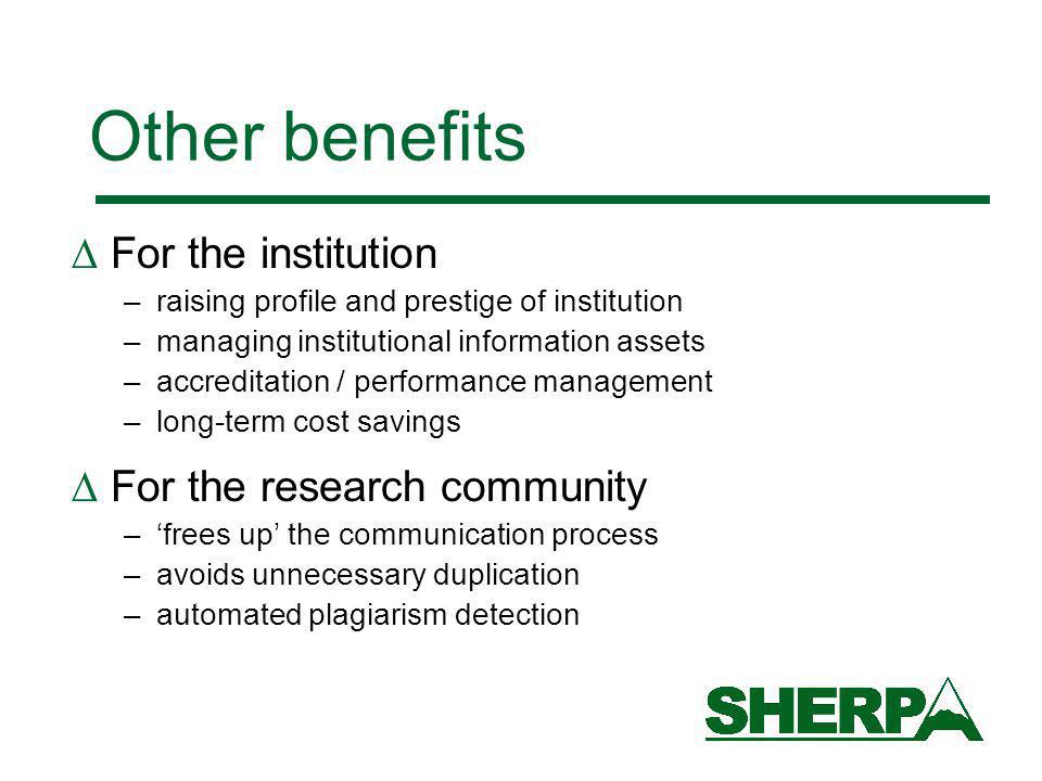 Other benefits For the institution –raising profile and prestige of institution –managing institutional information assets –accreditation / performance management –long-term cost savings For the research community –frees up the communication process –avoids unnecessary duplication –automated plagiarism detection